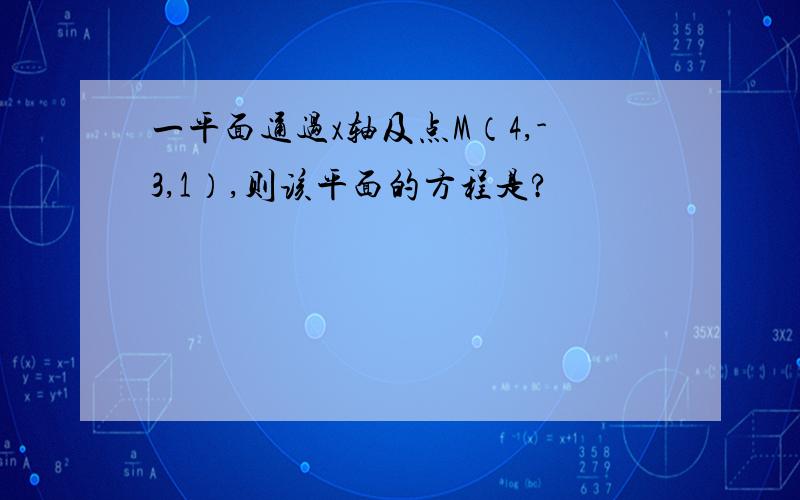 一平面通过x轴及点M（4,-3,1）,则该平面的方程是?