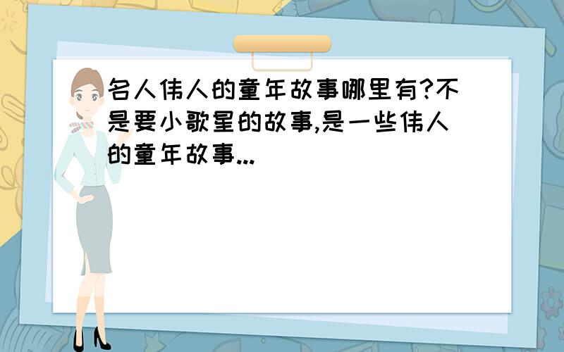 名人伟人的童年故事哪里有?不是要小歌星的故事,是一些伟人的童年故事...