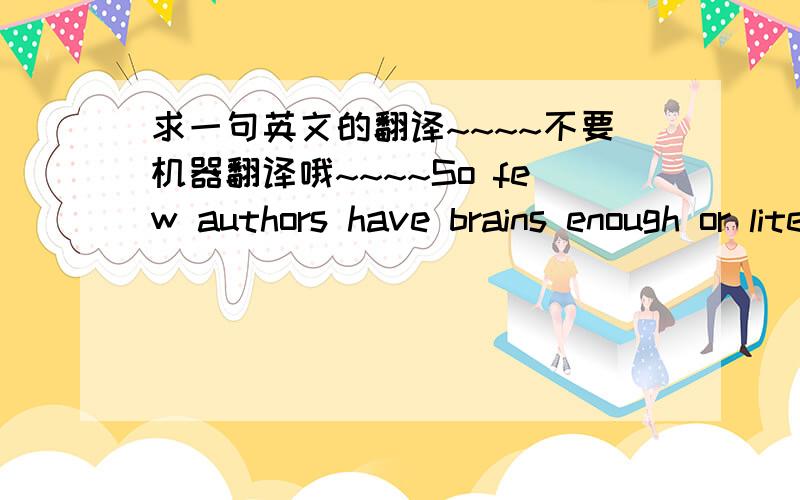 求一句英文的翻译~~~~不要机器翻译哦~~~~So few authors have brains enough or literary gift enough to keep their own end up in journalism that I am tempted to define ‘journalism’ as ‘a term of contempt applied by writers who are not