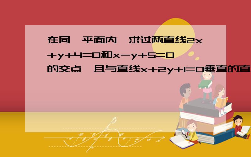 在同一平面内,求过两直线2x+y+4=0和x-y+5=0的交点,且与直线x+2y+1=0垂直的直线方程