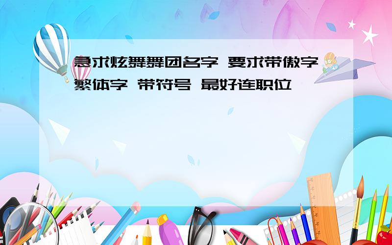 急求炫舞舞团名字 要求带傲字繁体字 带符号 最好连职位