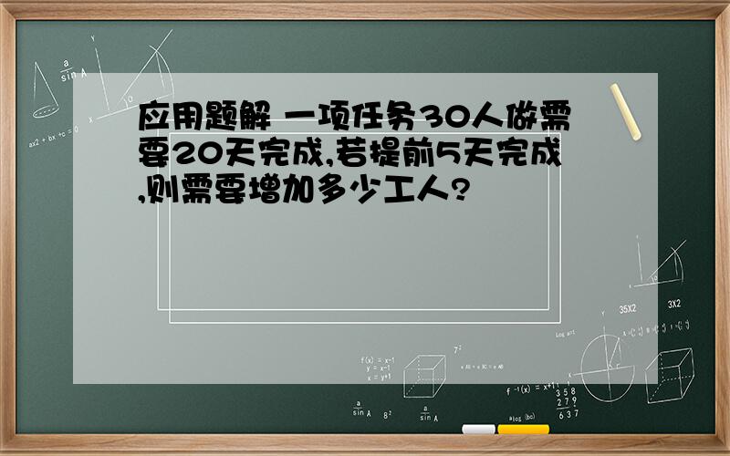 应用题解 一项任务30人做需要20天完成,若提前5天完成,则需要增加多少工人?