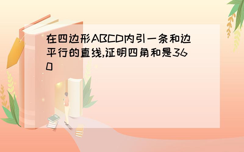 在四边形ABCD内引一条和边平行的直线,证明四角和是360