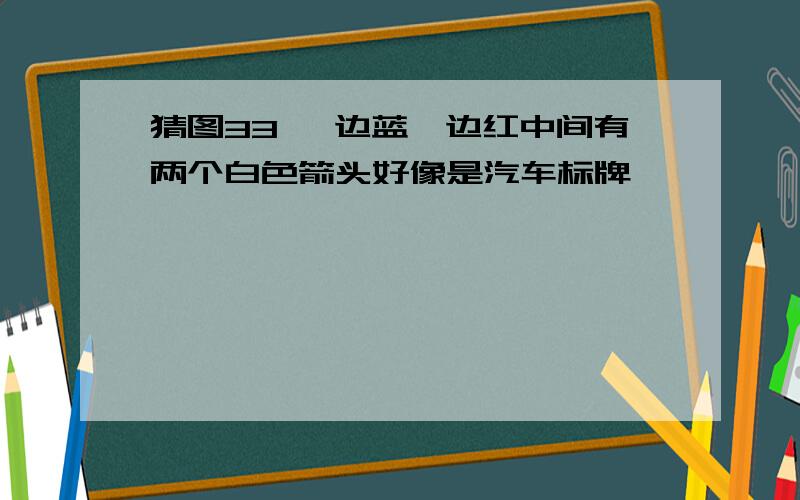 猜图33 一边蓝一边红中间有两个白色箭头好像是汽车标牌