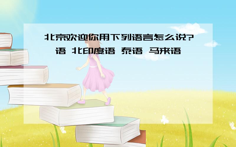 北京欢迎你用下列语言怎么说?梵语 北印度语 泰语 马来语