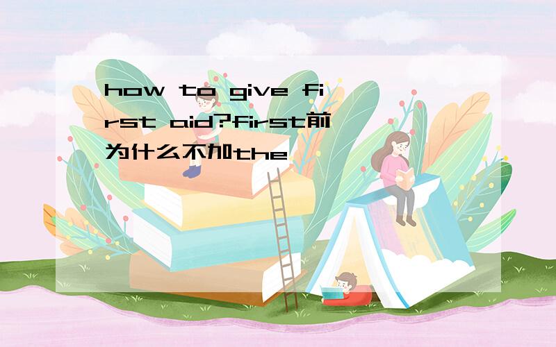 how to give first aid?first前为什么不加the