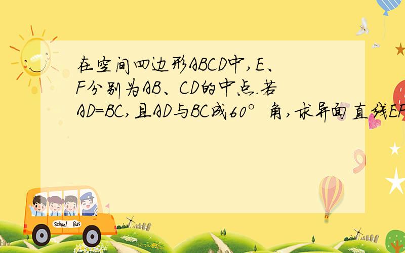 在空间四边形ABCD中,E、F分别为AB、CD的中点.若AD=BC,且AD与BC成60°角,求异面直线EF与BC所成角的大小