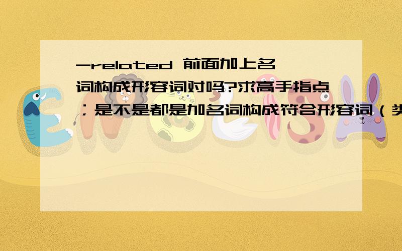 -related 前面加上名词构成形容词对吗?求高手指点；是不是都是加名词构成符合形容词（类似的举些例子呗）