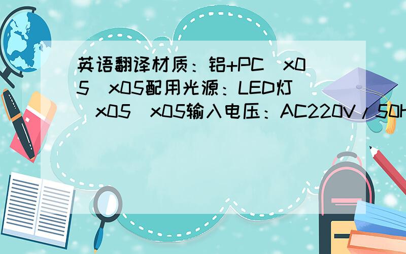 英语翻译材质：铝+PC\x05\x05配用光源：LED灯\x05\x05输入电压：AC220V/50Hz-60Hz\x05\x05功率：10W\x05\x05尺寸：600mm高\x05\x05产品特点：光源寿命长,维护率低,节约能源,\x05\x05款式新颖,大方实用,装饰性