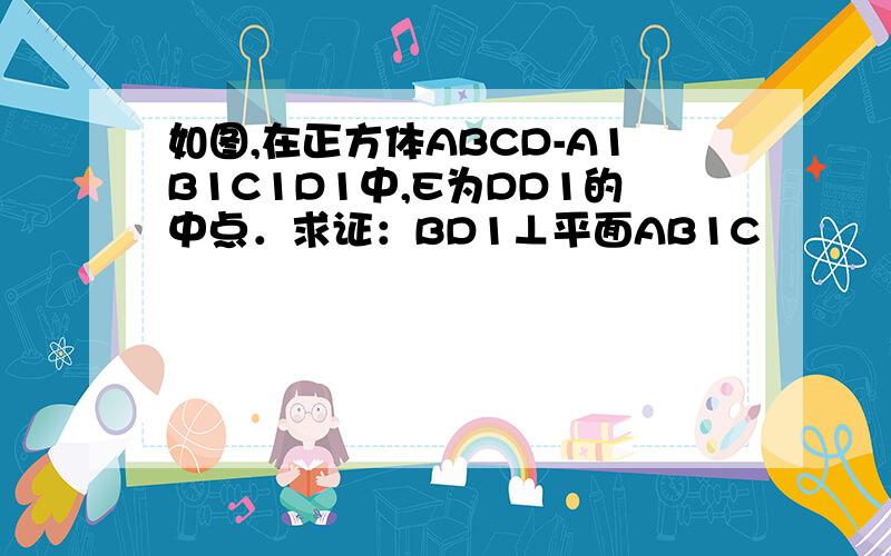 如图,在正方体ABCD-A1B1C1D1中,E为DD1的中点．求证：BD1⊥平面AB1C