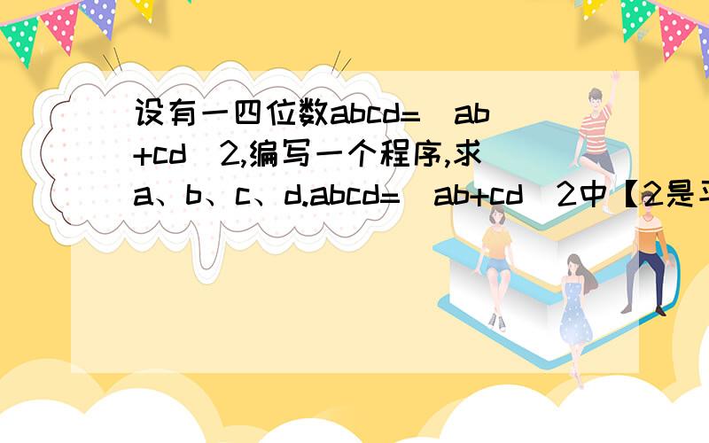 设有一四位数abcd=(ab+cd)2,编写一个程序,求a、b、c、d.abcd=(ab+cd)2中【2是平方】!