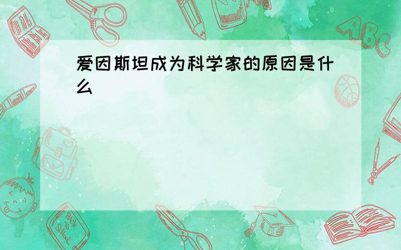 爱因斯坦成为科学家的原因是什么