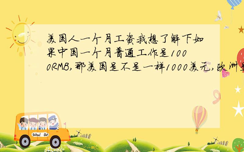 美国人一个月工资我想了解下如果中国一个月普通工作是1000RMB,那美国是不是一样1000美元,欧洲是不是一样1000欧元