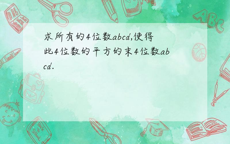 求所有的4位数abcd,使得此4位数的平方的末4位数abcd.