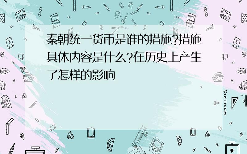 秦朝统一货币是谁的措施?措施具体内容是什么?在历史上产生了怎样的影响