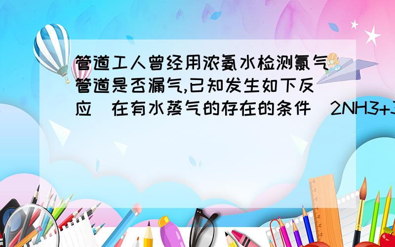 管道工人曾经用浓氨水检测氯气管道是否漏气,已知发生如下反应（在有水蒸气的存在的条件）2NH3+3Cl=6HCl+N2如果氯气管道某处发生漏气,用该方法检测是会发生什么现象,写出化学方程式.