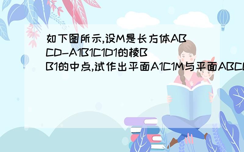 如下图所示,设M是长方体ABCD-A1B1C1D1的棱BB1的中点,试作出平面A1C1M与平面ABCD的交线