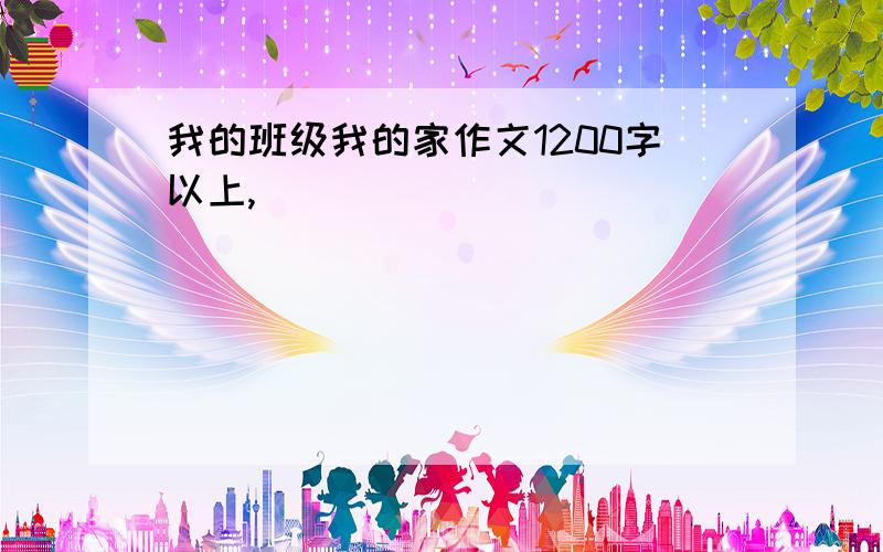 我的班级我的家作文1200字以上,