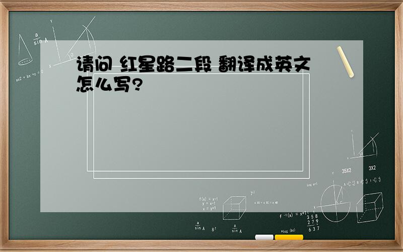 请问 红星路二段 翻译成英文怎么写?