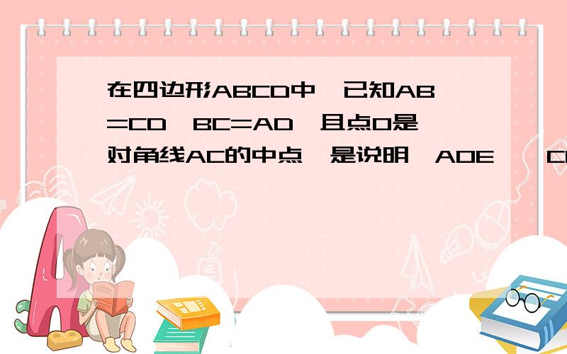 在四边形ABCD中,已知AB=CD,BC=AD,且点O是对角线AC的中点,是说明△AOE≌△COF的理由