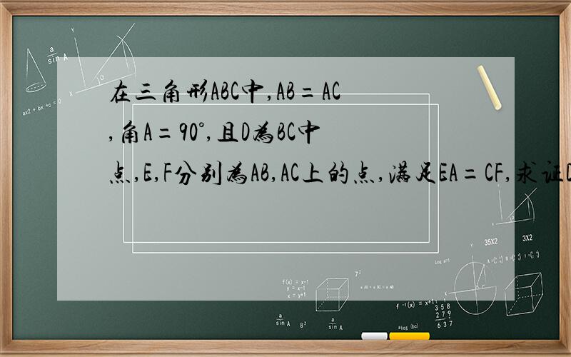 在三角形ABC中,AB=AC,角A=90°,且D为BC中点,E,F分别为AB,AC上的点,满足EA=CF,求证DE=DF