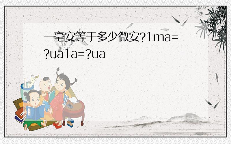 一毫安等于多少微安?1ma=?ua1a=?ua