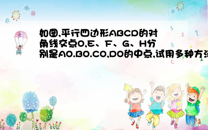 如图,平行四边形ABCD的对角线交点O,E、F、G、H分别是AO.BO.CO,DO的中点,试用多种方法证明四边形EFGH是平行四边形,并加以比较