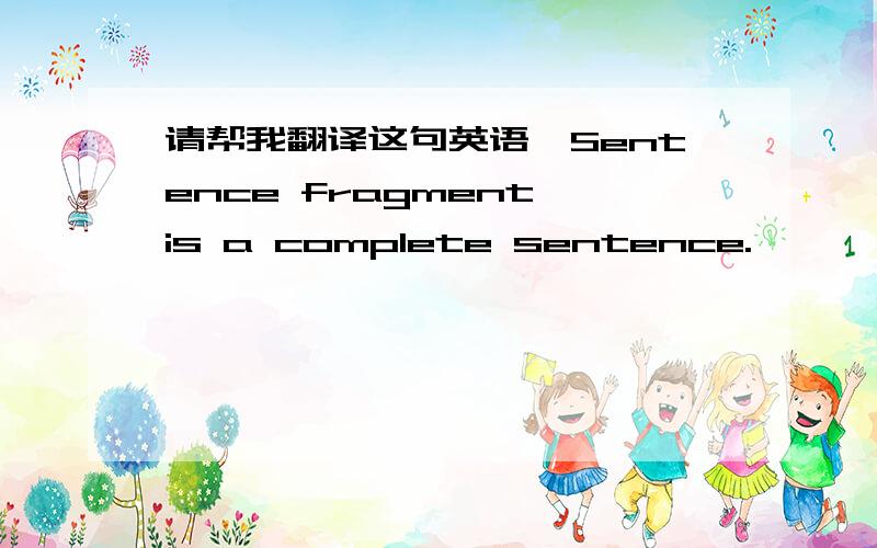 请帮我翻译这句英语,Sentence fragment is a complete sentence.