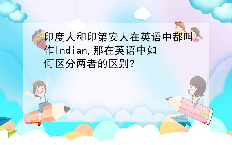 印度人和印第安人在英语中都叫作Indian,那在英语中如何区分两者的区别?