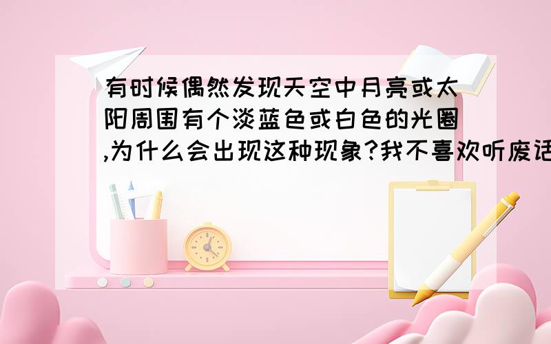 有时候偶然发现天空中月亮或太阳周围有个淡蓝色或白色的光圈,为什么会出现这种现象?我不喜欢听废话的哦!