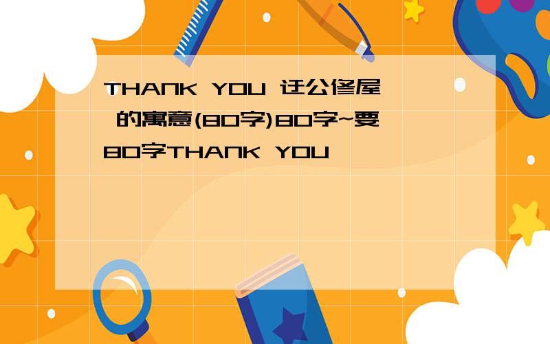 THANK YOU 迂公修屋 的寓意(80字)80字~要80字THANK YOU