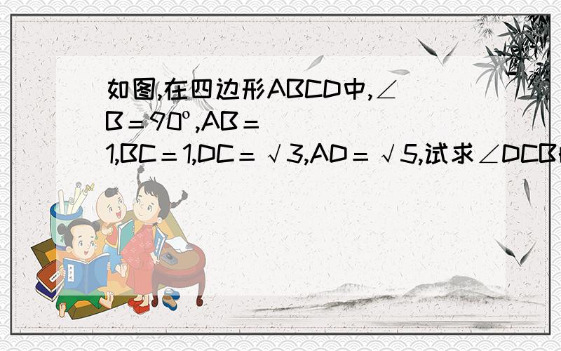 如图,在四边形ABCD中,∠B＝90º,AB＝1,BC＝1,DC＝√3,AD＝√5,试求∠DCB的大小.