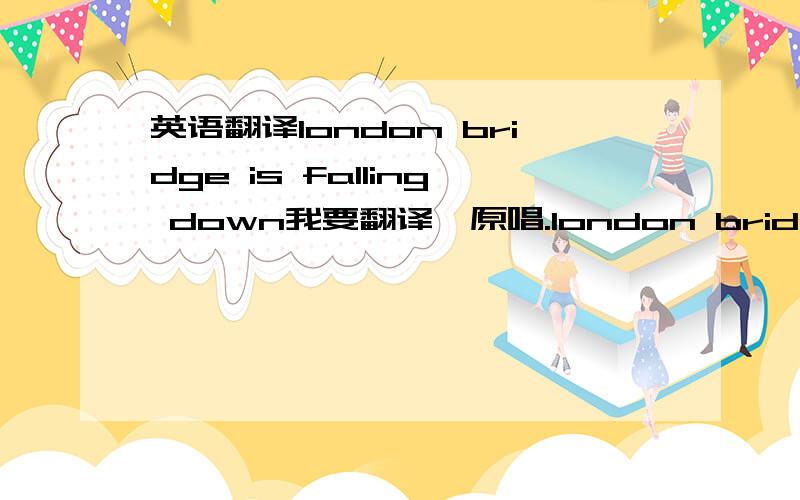 英语翻译london bridge is falling down我要翻译,原唱.london bridge is falling down,falling down,falling down.london bridge is falling down,my fair lady!london bridge is falling down,falling down,falling down.london bridge is falling down,my f