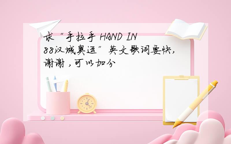 求“手拉手 HAND IN 88汉城奥运”英文歌词要快,谢谢 ,可以加分