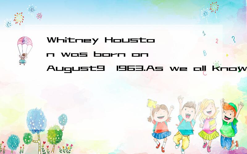 Whitney Houston was born on August9,1963.As we all know,she was an American 求下文