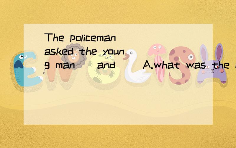 The policeman asked the young man ＿ and __A.what was the matter; what was his nameB.what the matter was; what his name wasC.what the matter was; what was his nameD.what was the matter;what his name was分析本题,后解释哪些情况下语序要