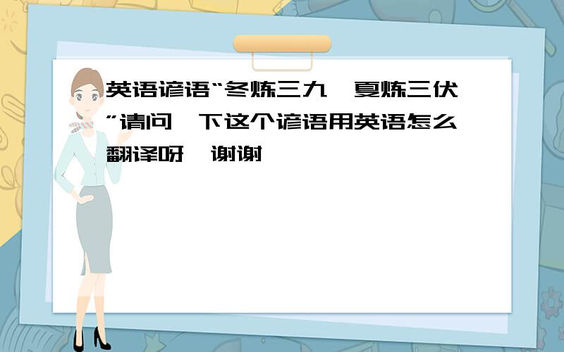 英语谚语“冬炼三九,夏炼三伏”请问一下这个谚语用英语怎么翻译呀,谢谢