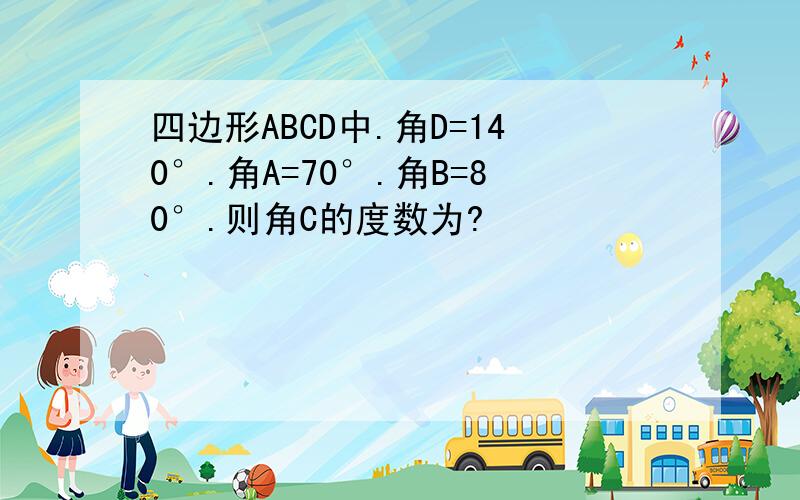 四边形ABCD中.角D=140°.角A=70°.角B=80°.则角C的度数为?