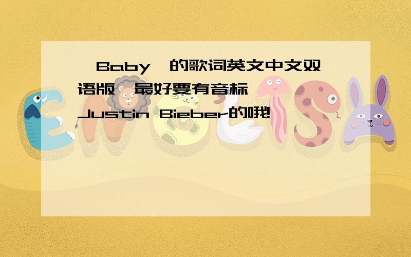 《Baby》的歌词英文中文双语版,最好要有音标 嘻嘻……Justin Bieber的哦!