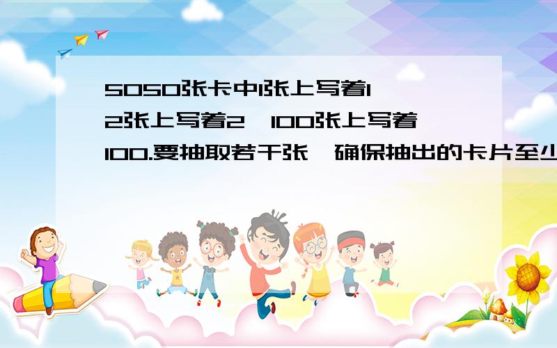 5050张卡中1张上写着1,2张上写着2…100张上写着100.要抽取若干张,确保抽出的卡片至少有10张以上的数字相相同,至少要抽去多少张卡