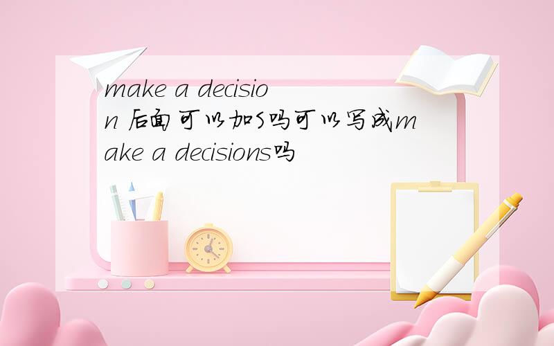 make a decision 后面可以加S吗可以写成make a decisions吗