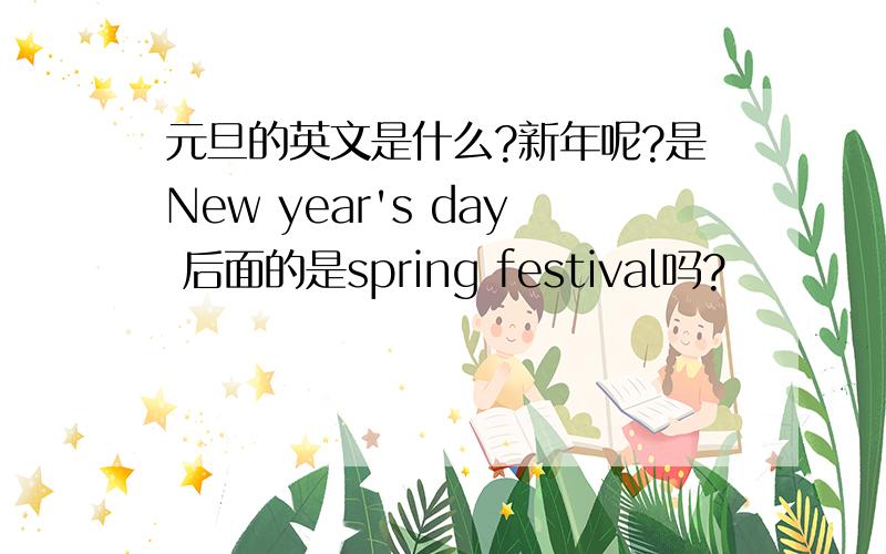 元旦的英文是什么?新年呢?是New year's day 后面的是spring festival吗?