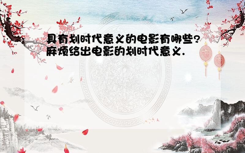 具有划时代意义的电影有哪些?麻烦给出电影的划时代意义.