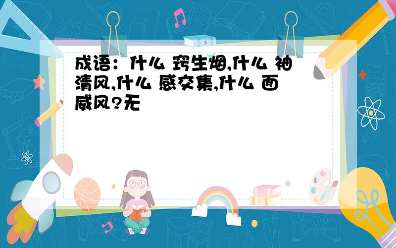 成语：什么 窍生烟,什么 袖清风,什么 感交集,什么 面威风?无