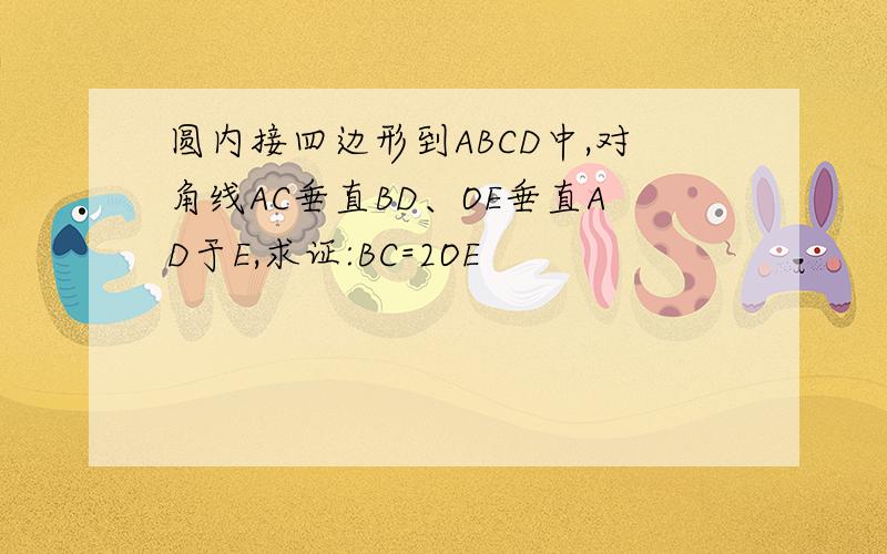 圆内接四边形到ABCD中,对角线AC垂直BD、OE垂直AD于E,求证:BC=2OE