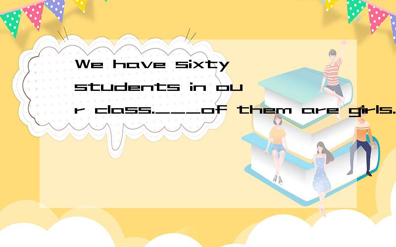 We have sixty students in our class.___of them are girls.A.two third B.two three C.second third D.two thirdsand why?为什么?(A.B.C.D.均没有连字符号