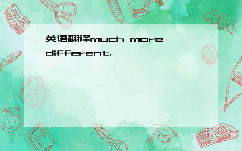 英语翻译much more different.