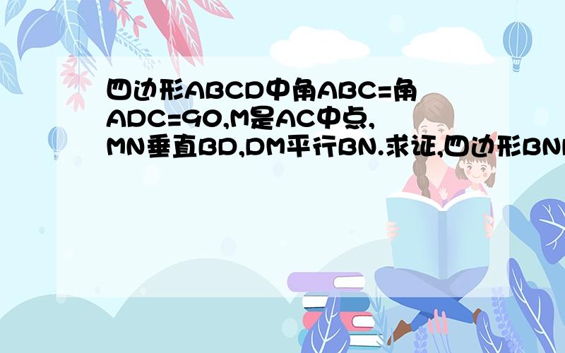 四边形ABCD中角ABC=角ADC=90,M是AC中点,MN垂直BD,DM平行BN.求证,四边形BNDM是菱形