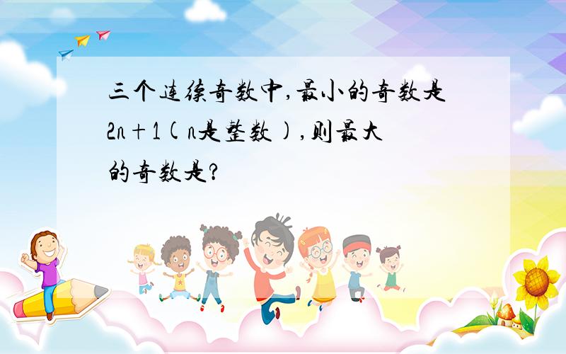 三个连续奇数中,最小的奇数是2n+1(n是整数),则最大的奇数是?