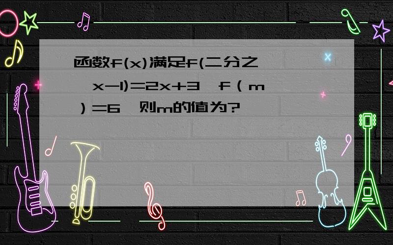 函数f(x)满足f(二分之一*x-1)=2x+3,f（m）=6,则m的值为?